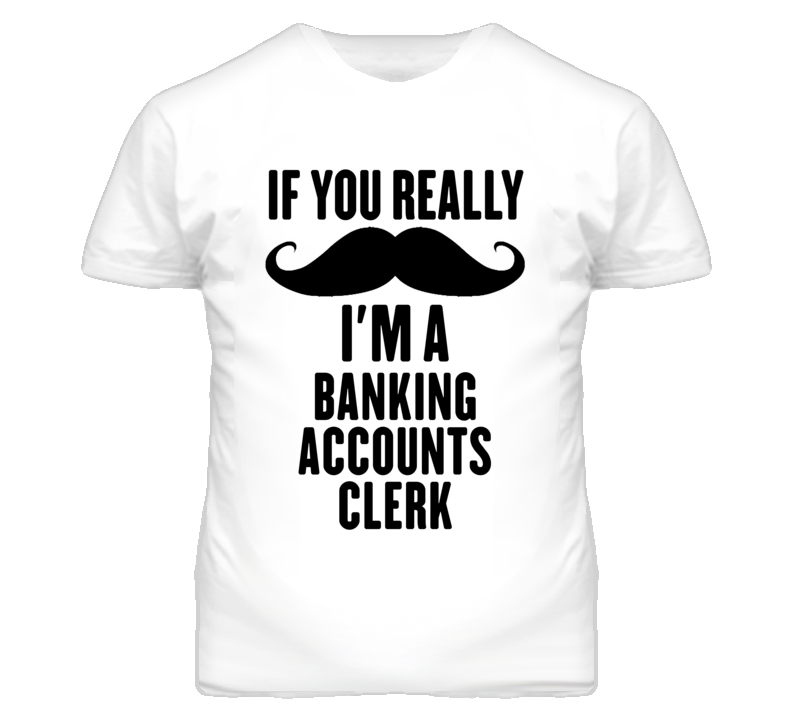 If You Really Moustache I'm A Banking Accounts Clerk Funny T Shirt If You Really Moustache I'm A Banking Accounts Clerk Funny T Shirt