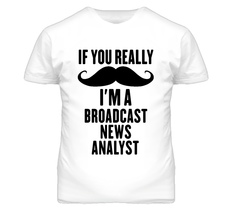 If You Really Moustache I'm A Broadcast News Analyst Funny T Shirt If You Really Moustache I'm A Broadcast News Analyst Funny T Shirt