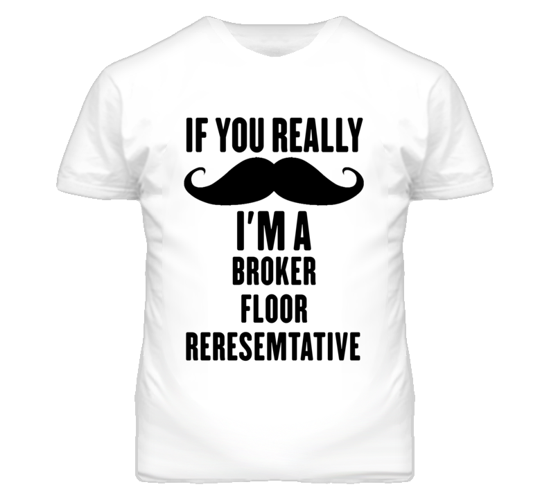 If You Really Moustache I'm A Broker Floor Reresemtative Funny T Shirt If You Really Moustache I'm A Broker Floor Reresemtative Funny T Shirt