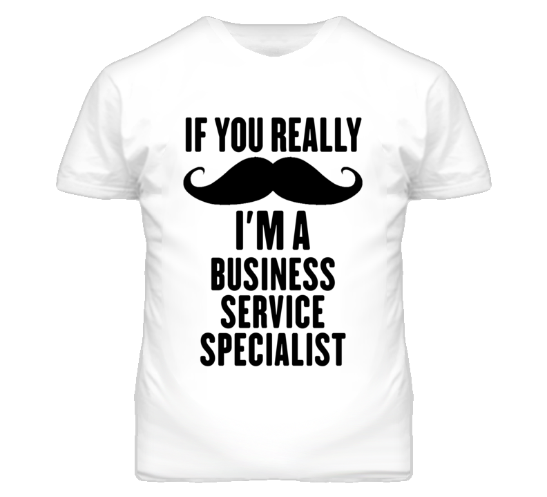 If You Really Moustache I'm A Business Service Specialist Funny T Shir If You Really Moustache I'm A Business Service Specialist Funny T Shir