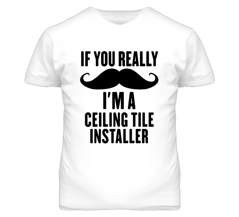 If You Really Moustache I'm A Ceiling Tile Installer Funny T Shirt If You Really Moustache I'm A Ceiling Tile Installer Funny T Shirt