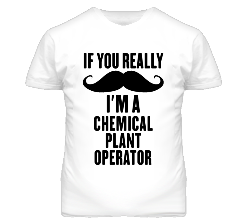 If You Really Moustache I'm A Chemical Plant Operator Funny T Shirt If You Really Moustache I'm A Chemical Plant Operator Funny T Shirt