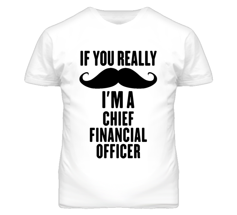 If You Really Moustache I'm A Chief Financial Officer Funny T Shirt If You Really Moustache I'm A Chief Financial Officer Funny T Shirt