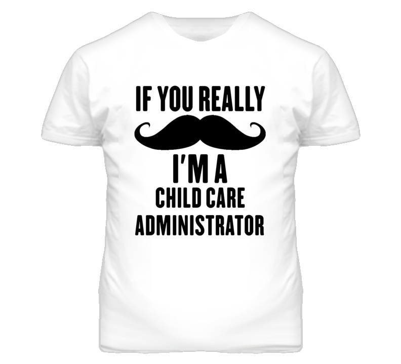If You Really Moustache I'm A Child Care Administrator Funny T Shirt If You Really Moustache I'm A Child Care Administrator Funny T Shirt