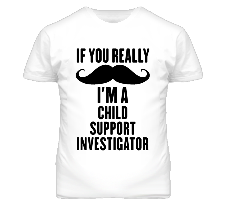 If You Really Moustache I'm A Child Support Investigator Funny T Shirt If You Really Moustache I'm A Child Support Investigator Funny T Shirt
