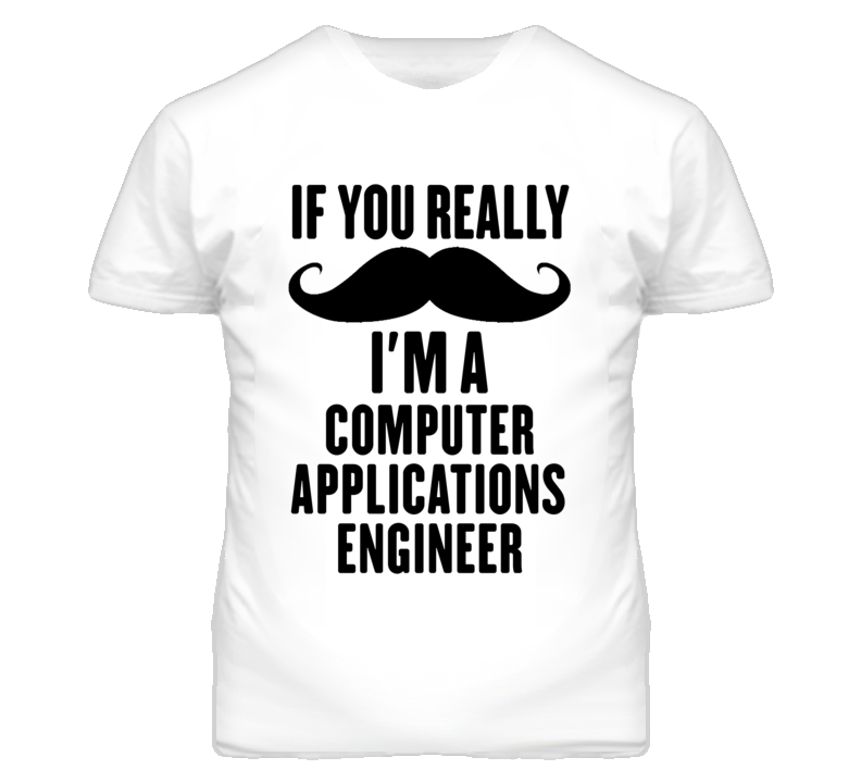 If You Really Moustache I'm A Computer Applications Engineer Funny T S