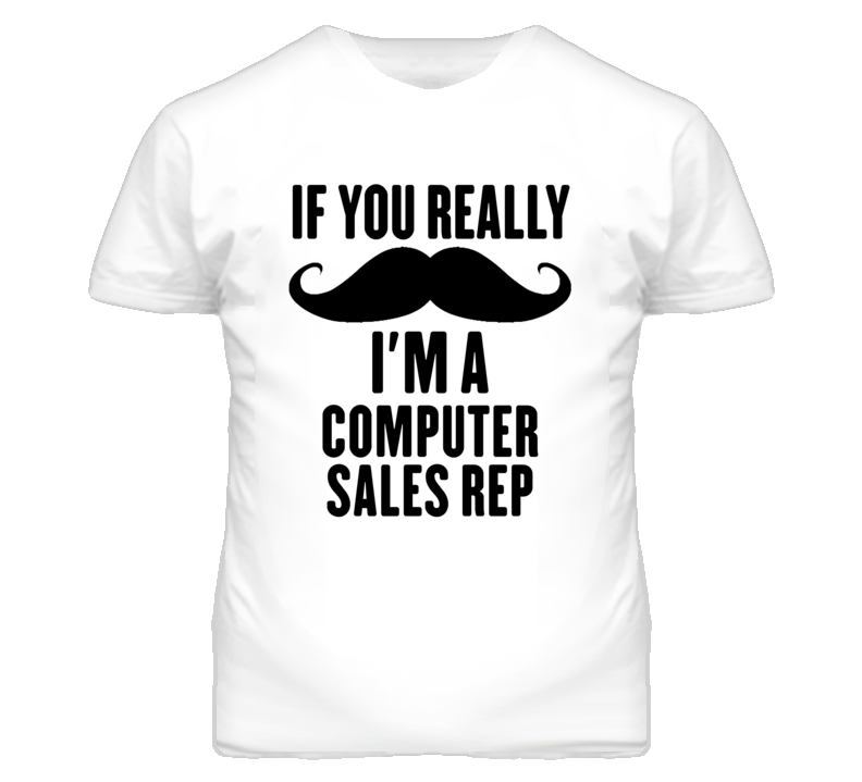 If You Really Moustache I'm A Computer Sales Rep Funny T Shirt If You Really Moustache I'm A Computer Sales Rep Funny T Shirt
