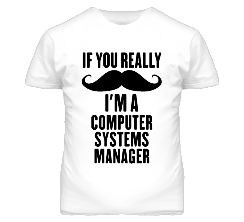 If You Really Moustache I'm A Computer Systems Manager Funny T Shirt