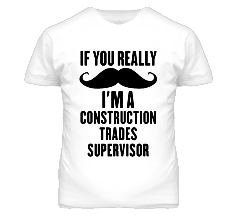 If You Really Moustache I'm A Construction Trades Supervisor Funny T S If You Really Moustache I'm A Construction Trades Supervisor Funny T S