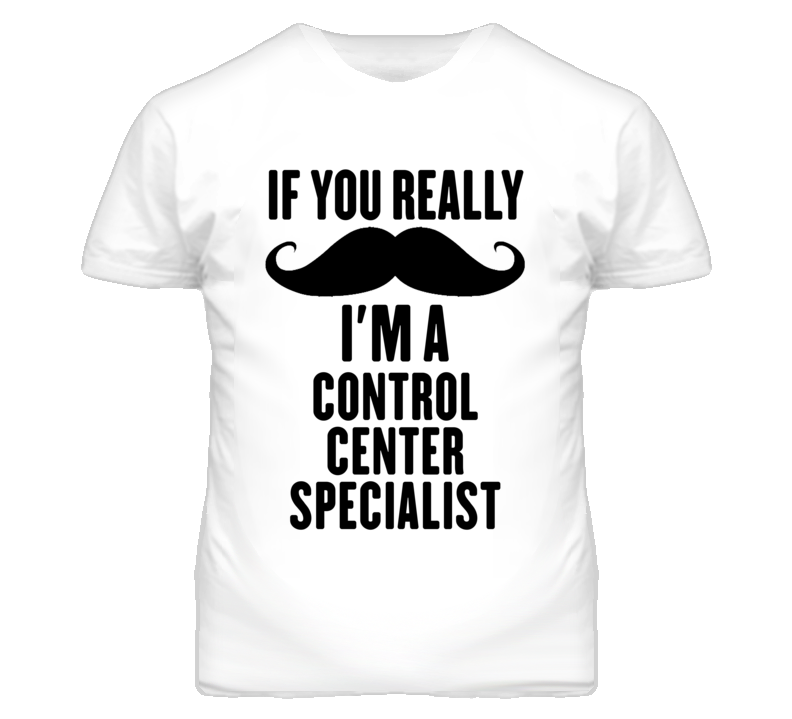 If You Really Moustache I'm A Control Center Specialist Funny T Shirt If You Really Moustache I'm A Control Center Specialist Funny T Shirt