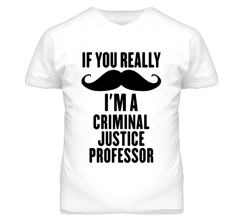 If You Really Moustache I'm A Criminal Justice Professor Funny T Shirt If You Really Moustache I'm A Criminal Justice Professor Funny T Shirt