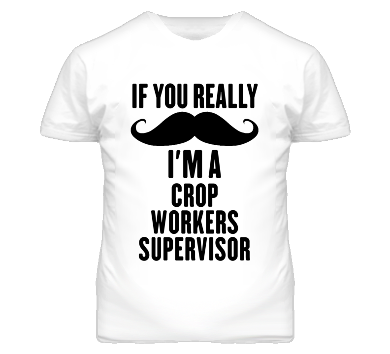If You Really Moustache I'm A Crop Workers Supervisor Funny T Shirt If You Really Moustache I'm A Crop Workers Supervisor Funny T Shirt