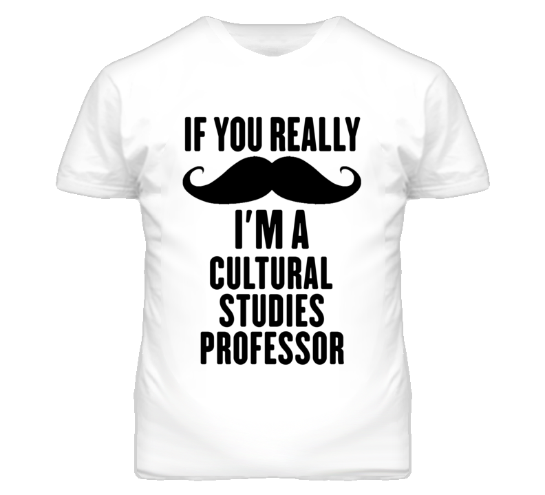 If You Really Moustache I'm A Cultural Studies Professor Funny T Shirt If You Really Moustache I'm A Cultural Studies Professor Funny T Shirt