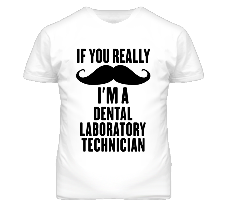 If You Really Moustache I'm A Dental Laboratory Technician Funny T Shi If You Really Moustache I'm A Dental Laboratory Technician Funny T Shi