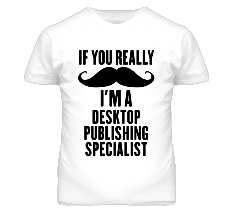 If You Really Moustache I'm A Desktop Publishing Specialist Funny T Sh If You Really Moustache I'm A Desktop Publishing Specialist Funny T Sh