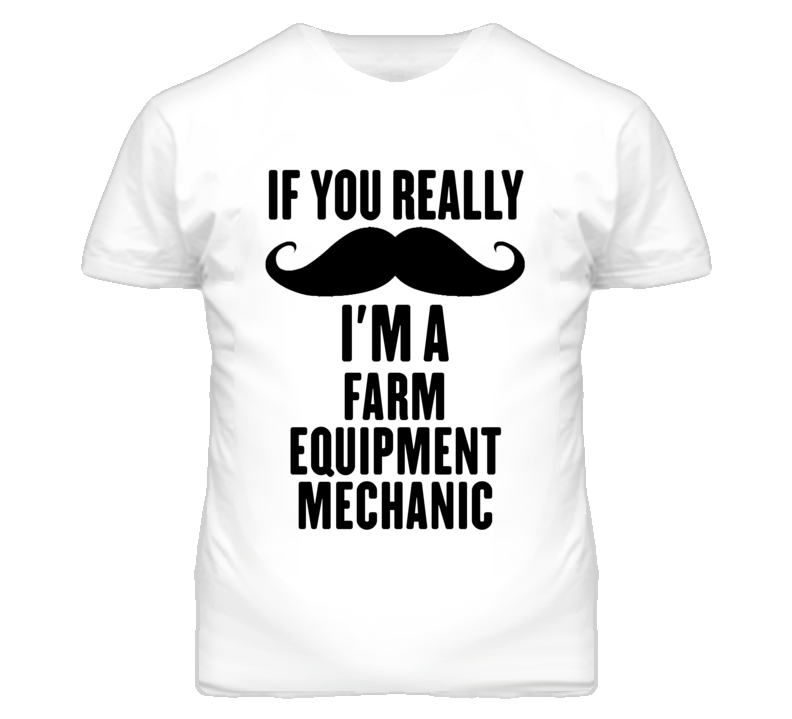 If You Really Moustache I'm A Farm Equipment Mechanic Funny T Shirt If You Really Moustache I'm A Farm Equipment Mechanic Funny T Shirt