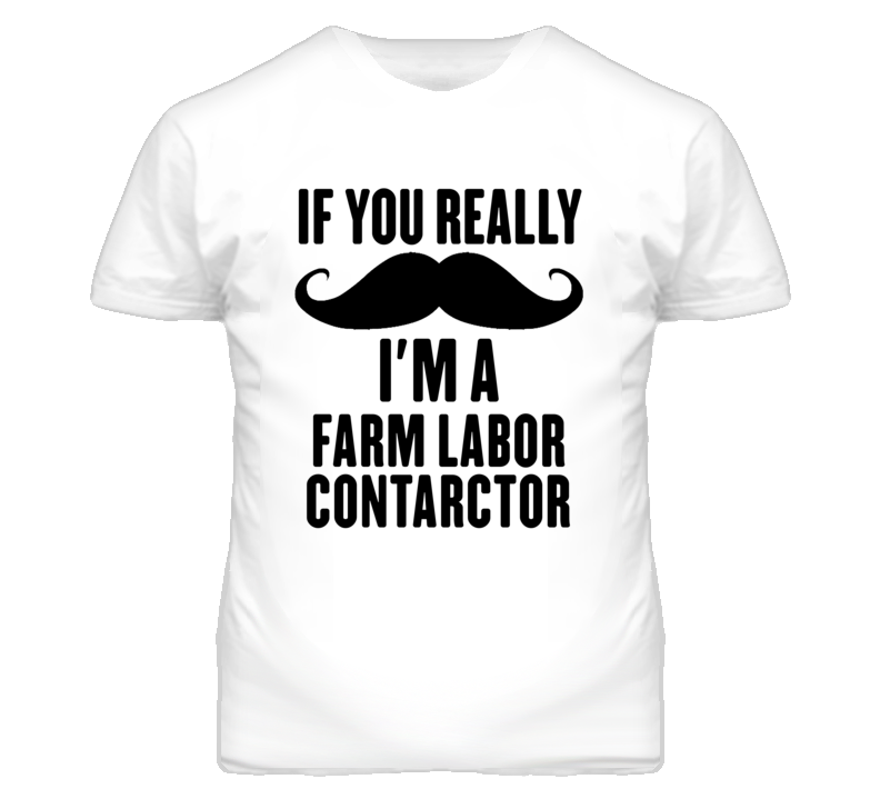 If You Really Moustache I'm A Farm Labor Contarctor Funny T Shirt If You Really Moustache I'm A Farm Labor Contarctor Funny T Shirt