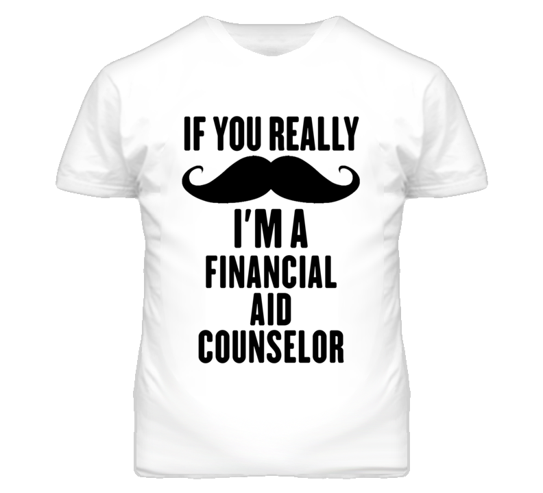 If You Really Moustache I'm A Financial Aid Counselor Funny T Shirt