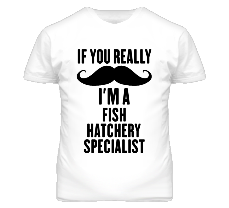 If You Really Moustache I'm A Fish Hatchery Specialist Funny T Shirt If You Really Moustache I'm A Fish Hatchery Specialist Funny T Shirt