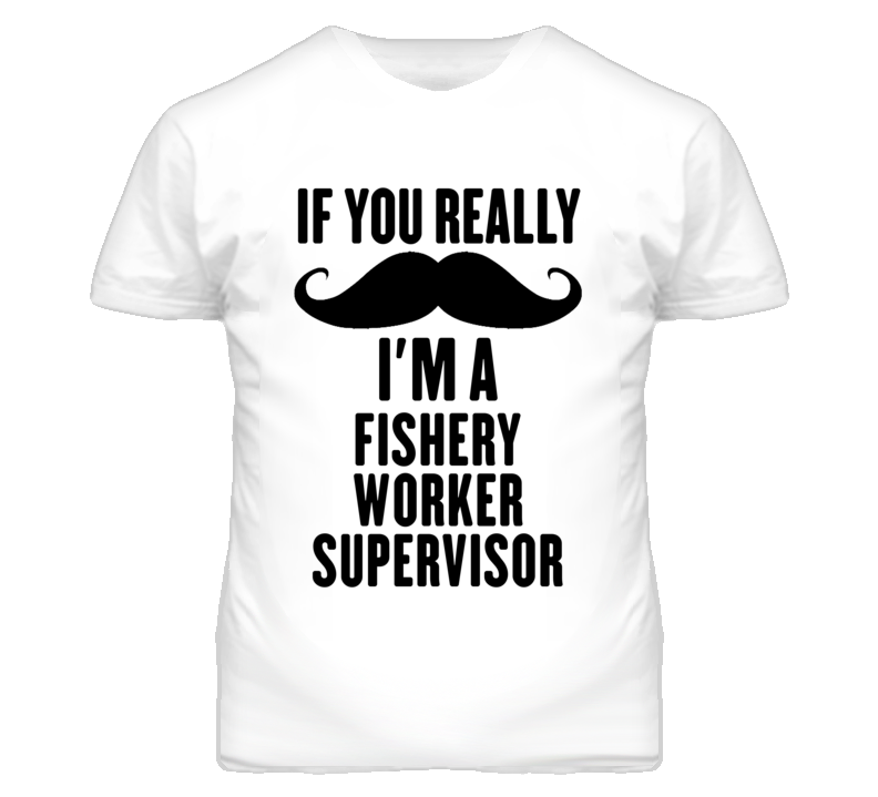 If You Really Moustache I'm A Fishery Worker Supervisor Funny T Shirt If You Really Moustache I'm A Fishery Worker Supervisor Funny T Shirt
