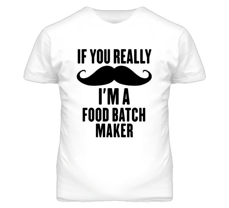 If You Really Moustache I'm A Food Batch Maker Funny T Shirt If You Really Moustache I'm A Food Batch Maker Funny T Shirt