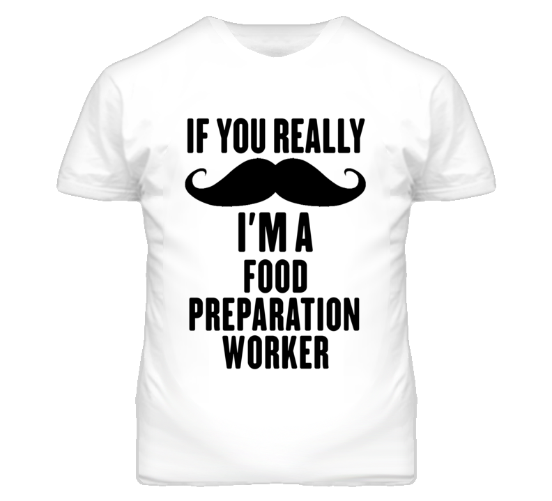 If You Really Moustache I'm A Food Preparation Worker Funny T Shirt If You Really Moustache I'm A Food Preparation Worker Funny T Shirt