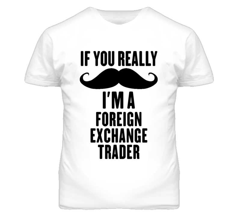 If You Really Moustache I'm A Foreign Exchange Trader Funny T Shirt If You Really Moustache I'm A Foreign Exchange Trader Funny T Shirt