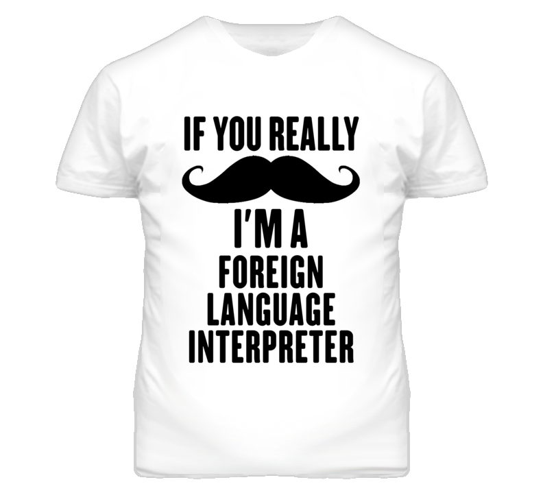 If You Really Moustache I'm A Foreign Language Interpreter Funny T Shi If You Really Moustache I'm A Foreign Language Interpreter Funny T Shi