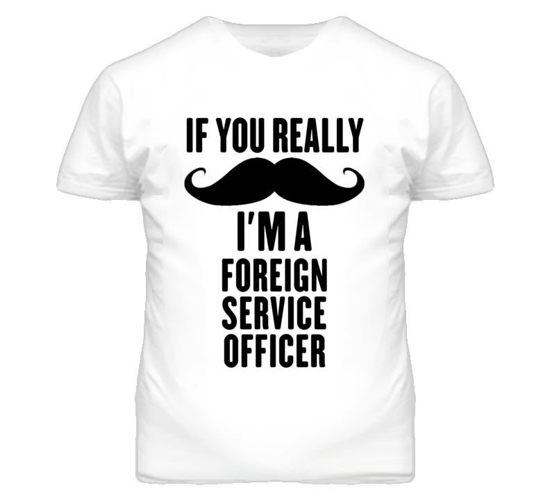 If You Really Moustache I'm A Foreign Service Officer Funny T Shirt If You Really Moustache I'm A Foreign Service Officer Funny T Shirt
