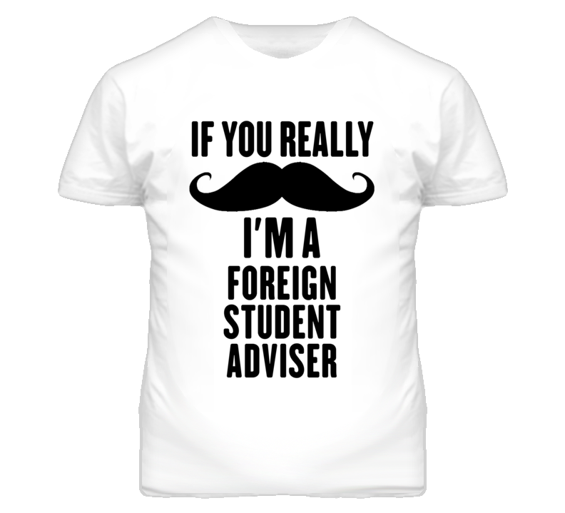 If You Really Moustache I'm A Foreign Student Adviser Funny T Shirt If You Really Moustache I'm A Foreign Student Adviser Funny T Shirt