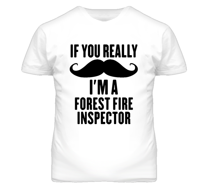 If You Really Moustache I'm A Forest Fire Inspector Funny T Shirt If You Really Moustache I'm A Forest Fire Inspector Funny T Shirt