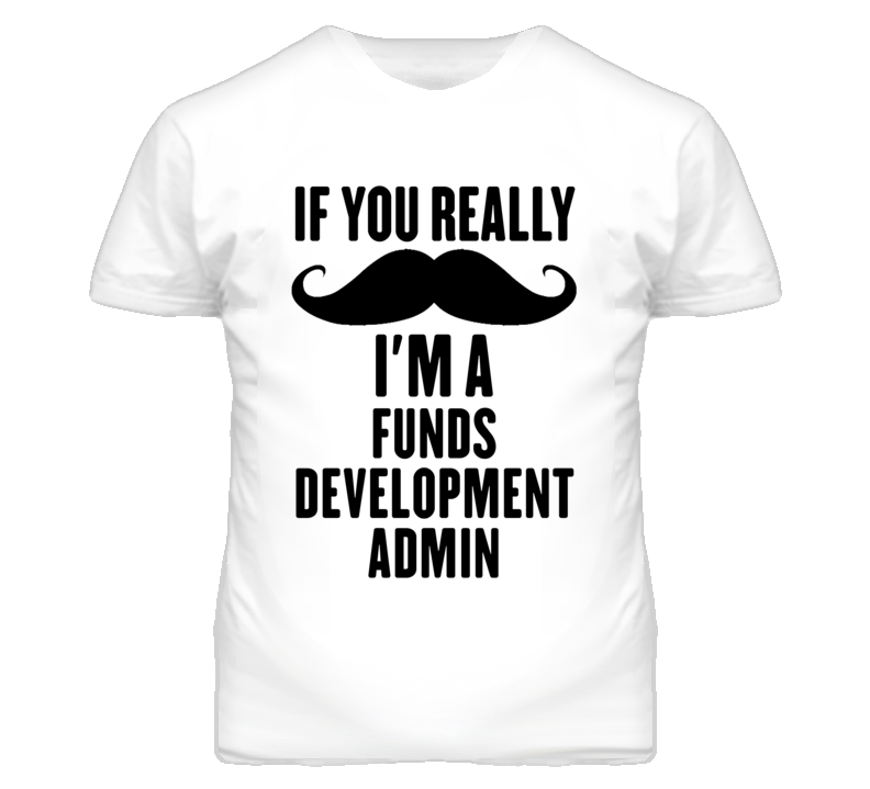If You Really Moustache I'm A Funds Development Admin Funny T Shirt If You Really Moustache I'm A Funds Development Admin Funny T Shirt