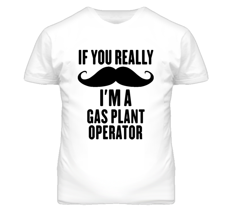 If You Really Moustache I'm A Gas Plant Operator Funny T Shirt If You Really Moustache I'm A Gas Plant Operator Funny T Shirt