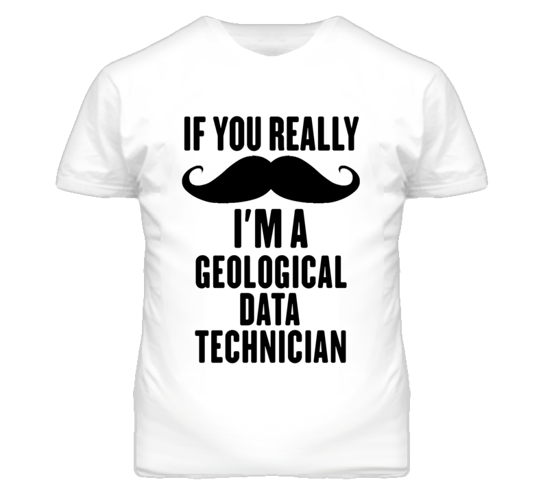 If You Really Moustache I'm A Geological Data Technician Funny T Shirt If You Really Moustache I'm A Geological Data Technician Funny T Shirt