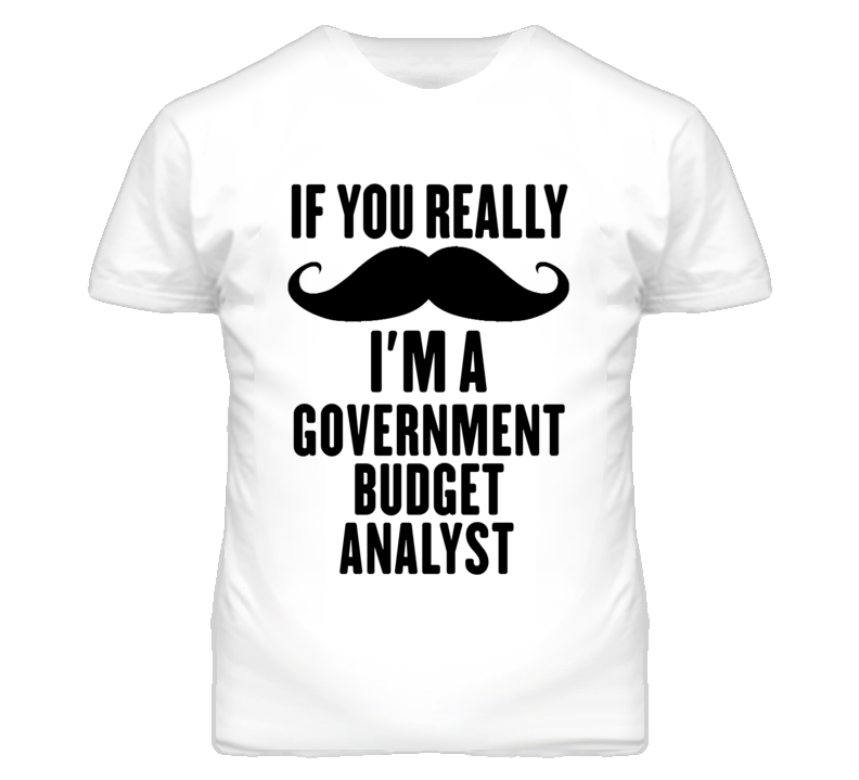 If You Really Moustache I'm A Government Budget Analyst Funny T Shirt If You Really Moustache I'm A Government Budget Analyst Funny T Shirt