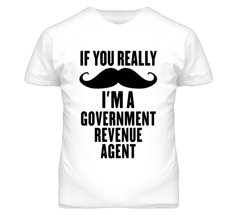 If You Really Moustache I'm A Government Revenue Agent Funny T Shirt If You Really Moustache I'm A Government Revenue Agent Funny T Shirt