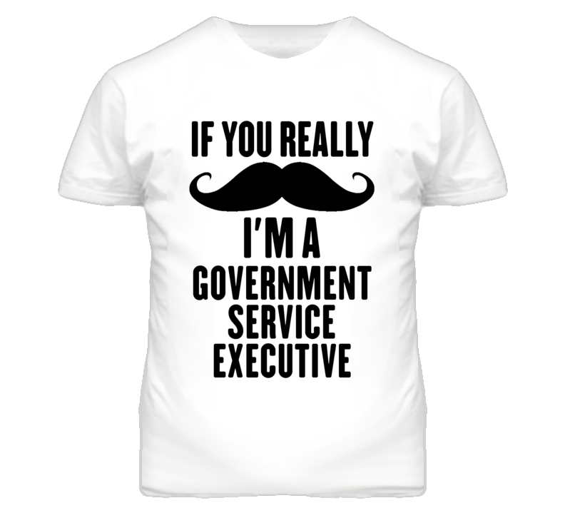 If You Really Moustache I'm A Government Service Executive Funny T Shi If You Really Moustache I'm A Government Service Executive Funny T Shi