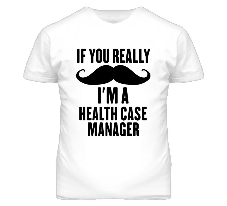 If You Really Moustache I'm A Health Case Manager Funny T Shirt If You Really Moustache I'm A Health Case Manager Funny T Shirt