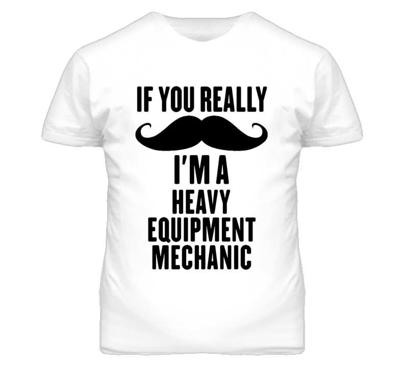 If You Really Moustache I'm A Heavy Equipment Mechanic Funny T Shirt If You Really Moustache I'm A Heavy Equipment Mechanic Funny T Shirt