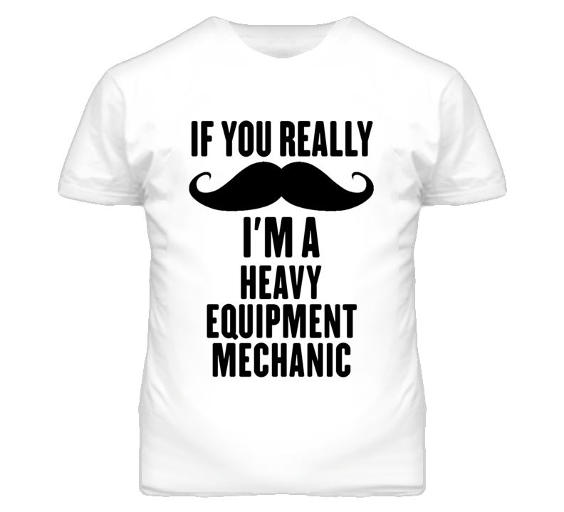 If You Really Moustache I'm A Heavy Equipment Mechanic Funny T Shirt