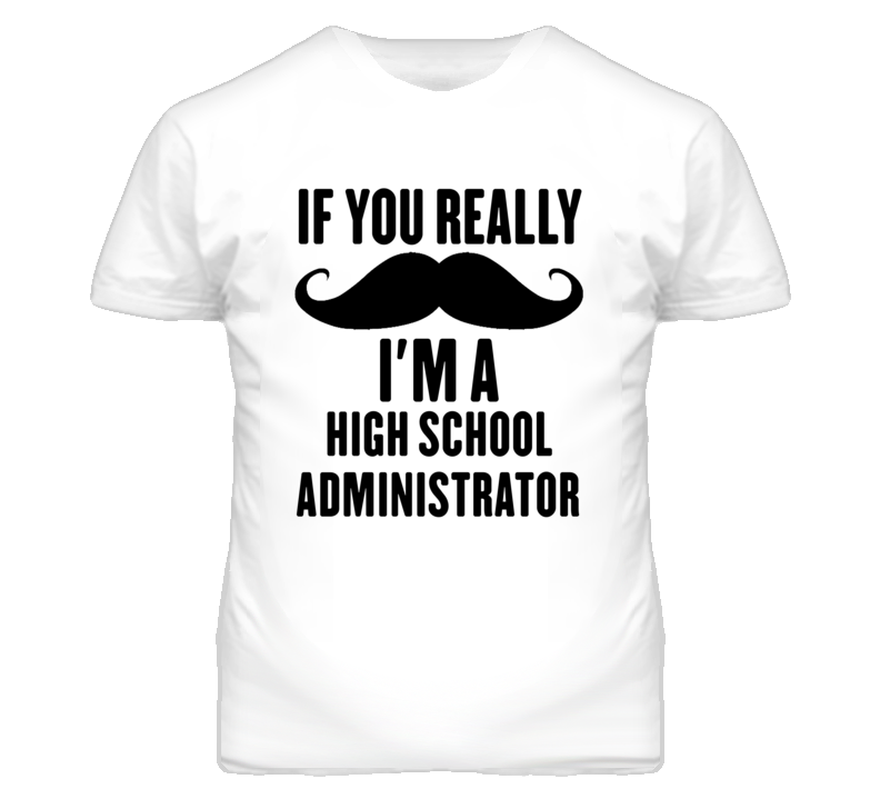 If You Really Moustache I'm A High School Administrator Funny T Shirt If You Really Moustache I'm A High School Administrator Funny T Shirt