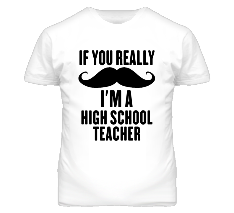 If You Really Moustache I'm A High School Teacher Funny T Shirt If You Really Moustache I'm A High School Teacher Funny T Shirt