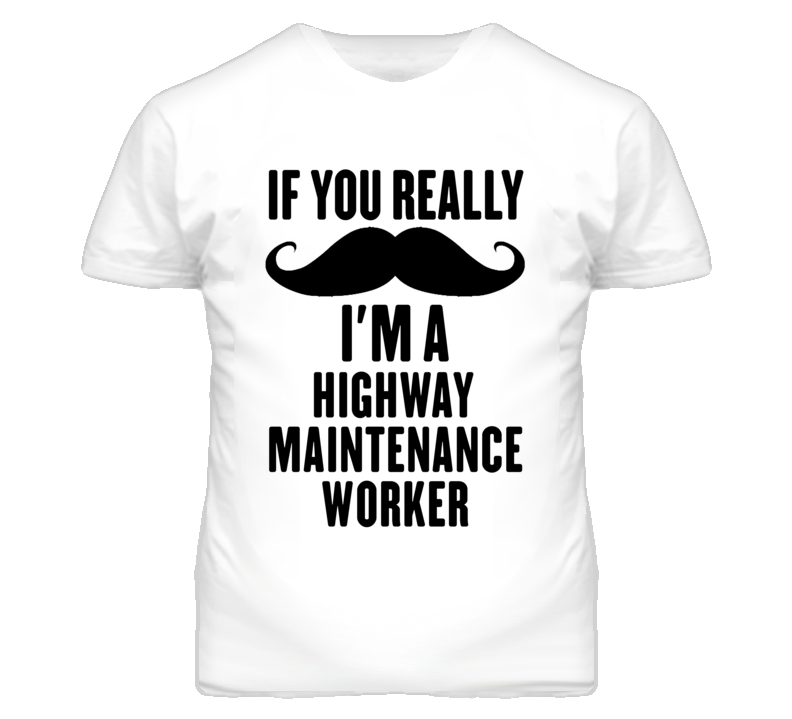 If You Really Moustache I'm A Highway Maintenance Worker Funny T Shirt If You Really Moustache I'm A Highway Maintenance Worker Funny T Shirt