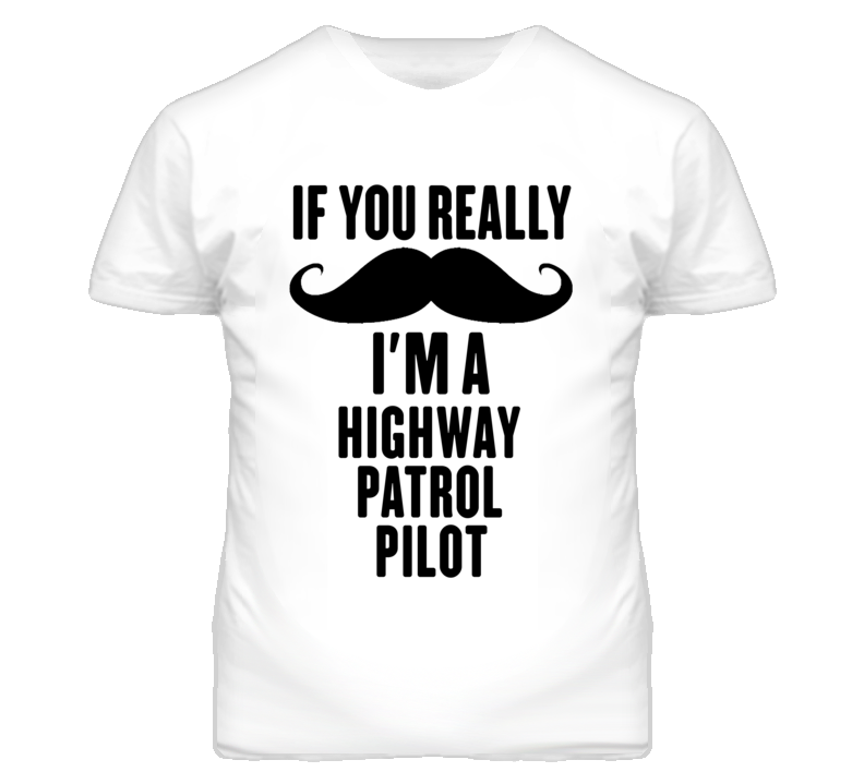 If You Really Moustache I'm A Highway Patrol Pilot Funny T Shirt If You Really Moustache I'm A Highway Patrol Pilot Funny T Shirt