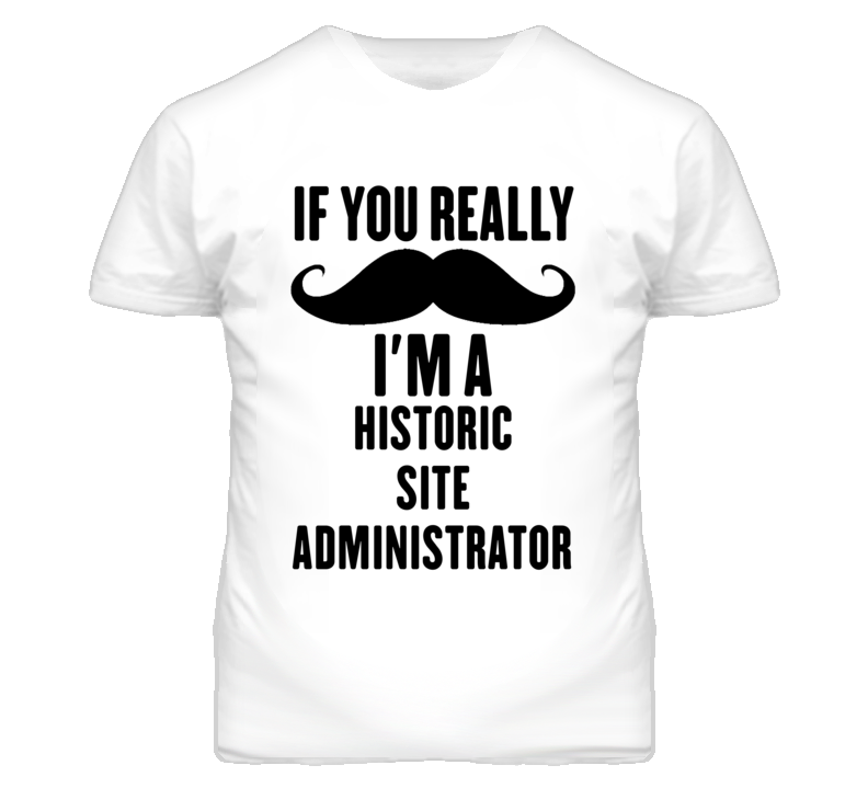 If You Really Moustache I'm A Historic Site Administrator Funny T Shir If You Really Moustache I'm A Historic Site Administrator Funny T Shir