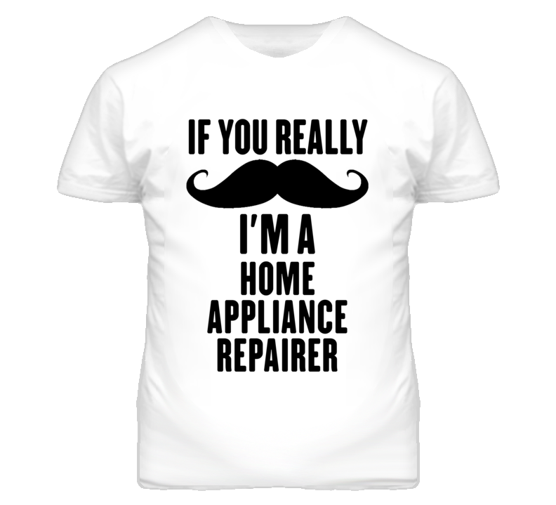 If You Really Moustache I'm A Home Appliance Repairer Funny T Shirt If You Really Moustache I'm A Home Appliance Repairer Funny T Shirt