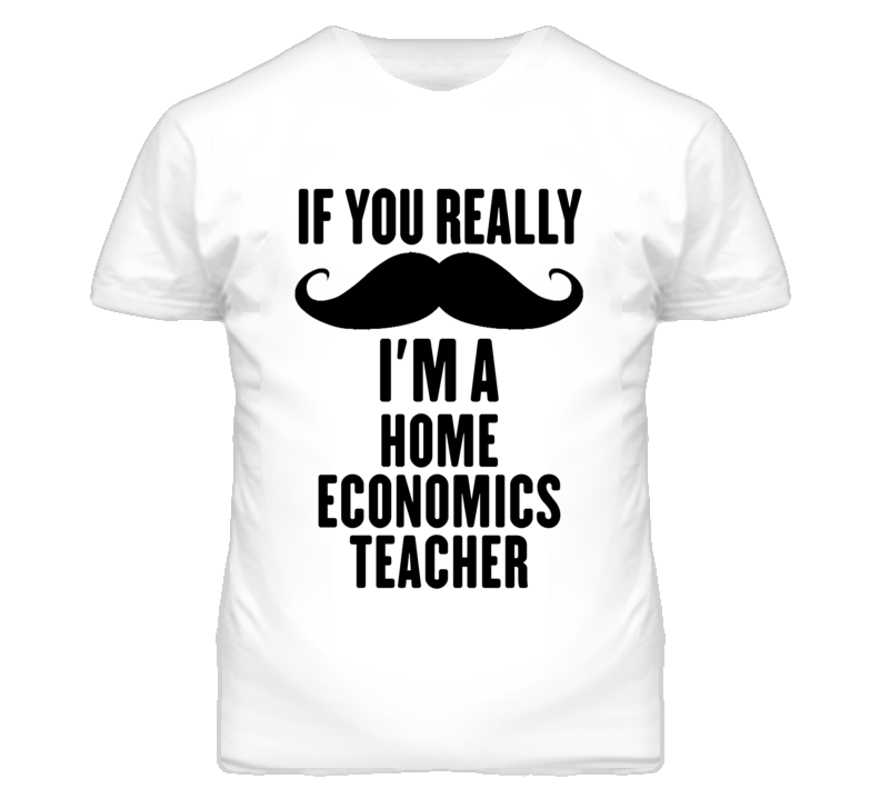 If You Really Moustache I'm A Home Economics Teacher Funny T Shirt If You Really Moustache I'm A Home Economics Teacher Funny T Shirt