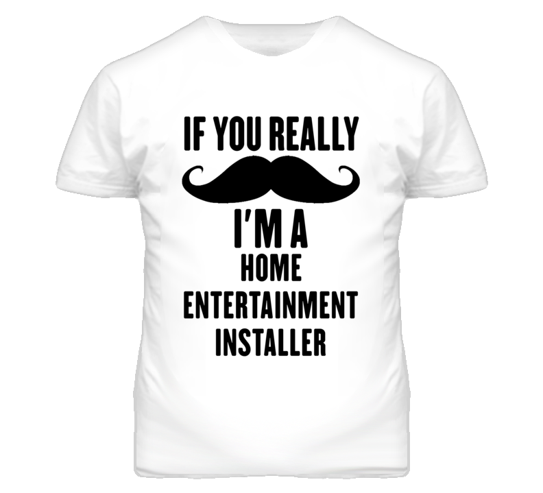If You Really Moustache I'm A Home Entertainment Installer Funny T Shi If You Really Moustache I'm A Home Entertainment Installer Funny T Shi