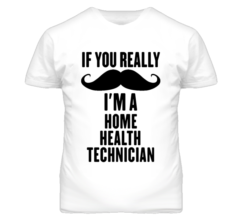If You Really Moustache I'm A Home Health Technician Funny T Shirt If You Really Moustache I'm A Home Health Technician Funny T Shirt