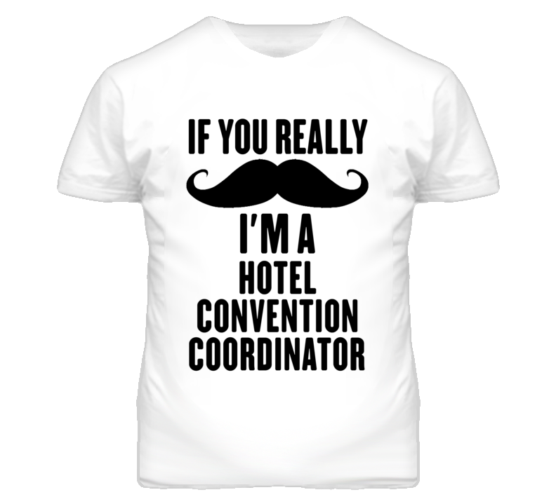 If You Really Moustache I'm A Hotel Convention Coordinator Funny T Shi If You Really Moustache I'm A Hotel Convention Coordinator Funny T Shi